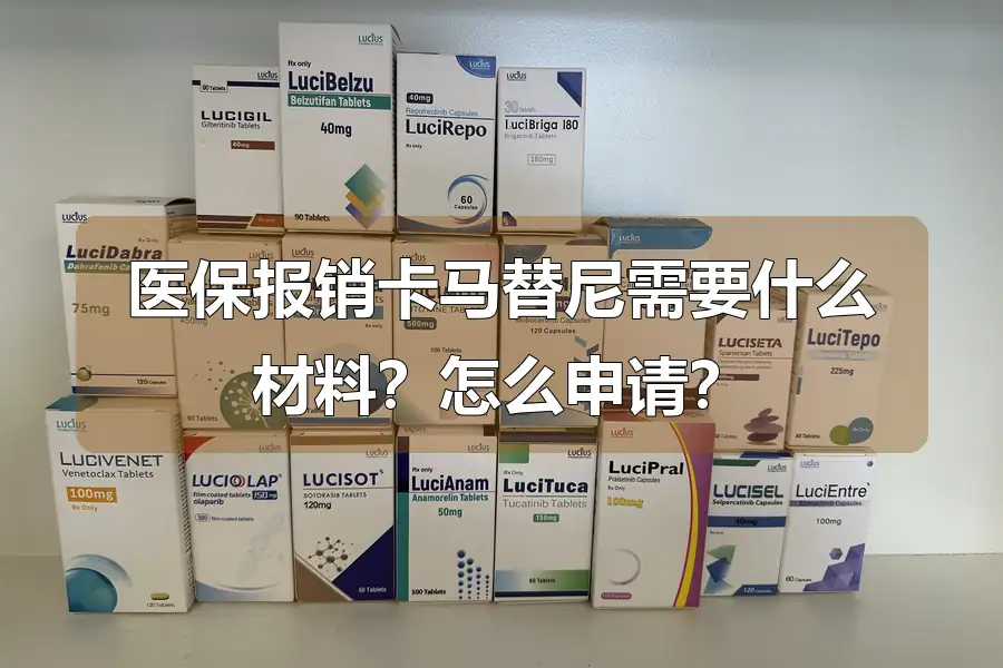 医保报销卡马替尼需要什么材料?怎么申请?