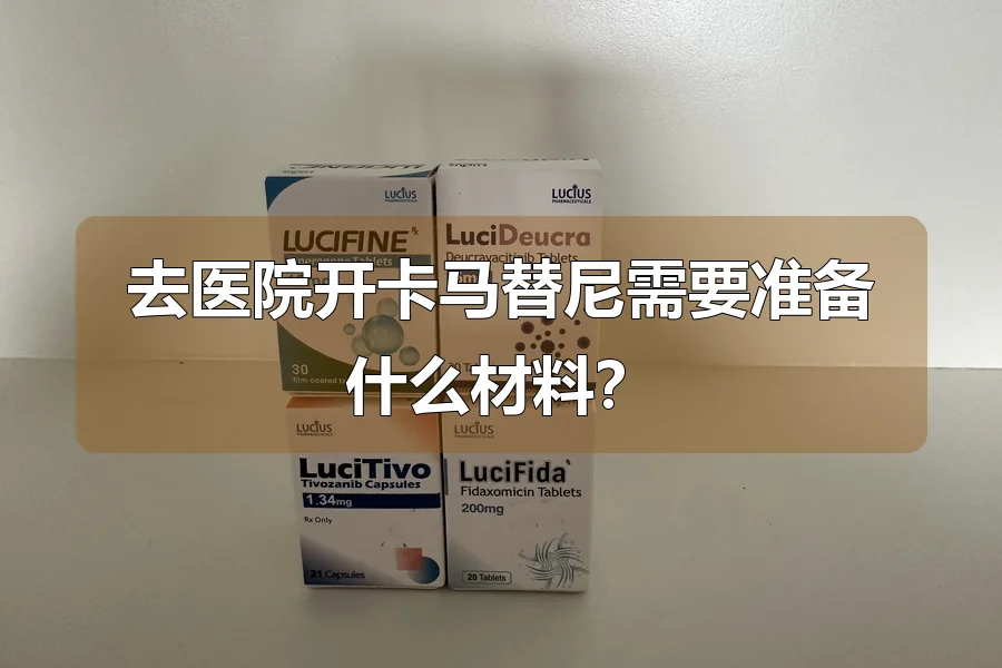 去医院开卡马替尼需要准备什么材料？