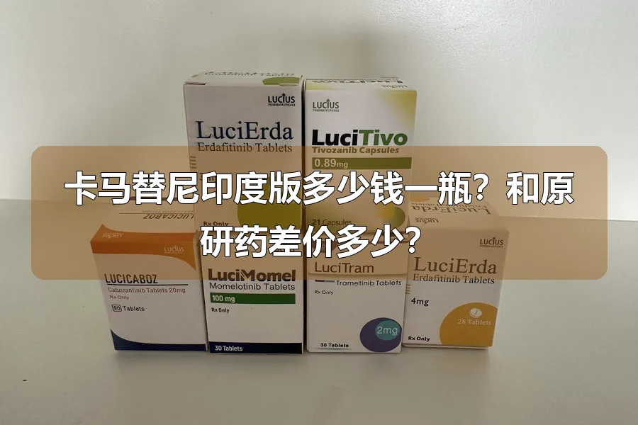 卡马替尼印度版多少钱一瓶?和原研药差价多少?