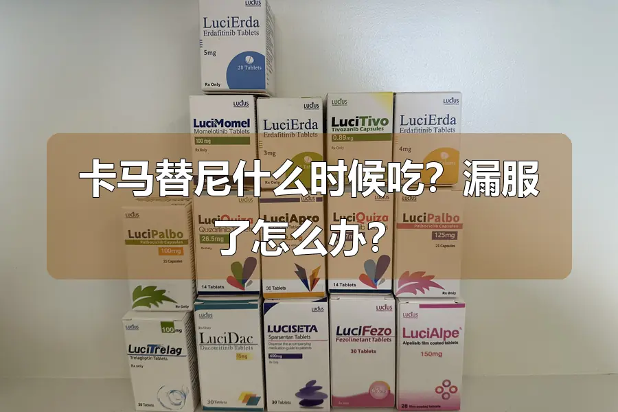 卡马替尼什么时候吃?漏服了怎么办?